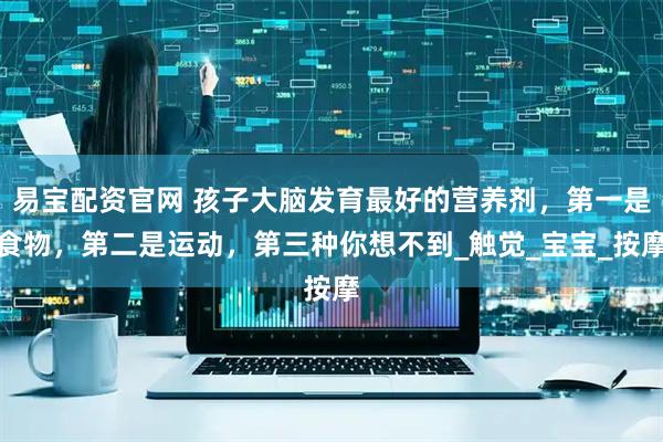 易宝配资官网 孩子大脑发育最好的营养剂，第一是食物，第二是运动，第三种你想不到_触觉_宝宝_按摩