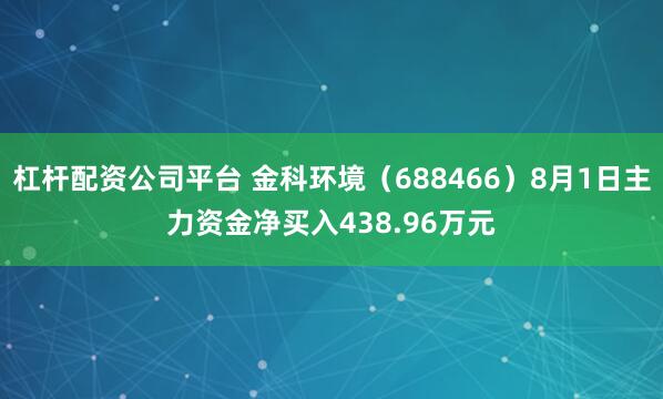 杠杆配资公司平台 金科环境（688466）8月1日主力资金净买入438.96万元