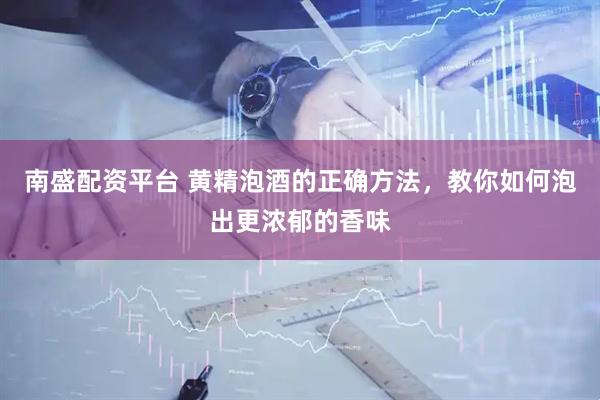 南盛配资平台 黄精泡酒的正确方法，教你如何泡出更浓郁的香味