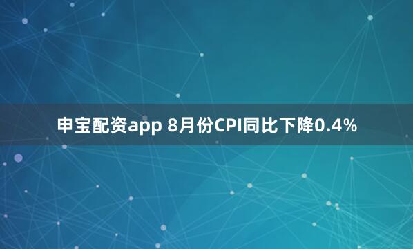 申宝配资app 8月份CPI同比下降0.4%