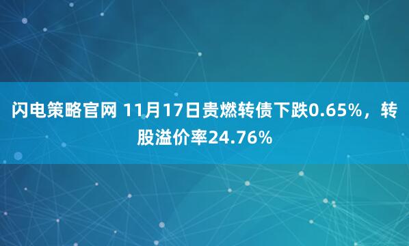 闪电策略官网 11月17日贵燃转债下跌0.65%，转股溢价率24.76%