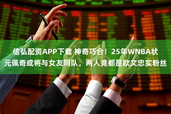信弘配资APP下载 神奇巧合！25年WNBA状元佩奇或将与女友同队，两人竟都是欧文忠实粉丝