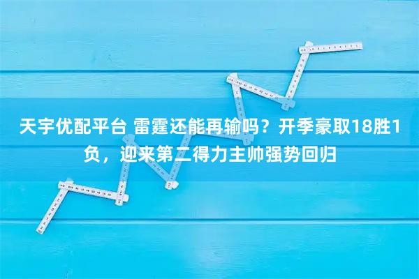 天宇优配平台 雷霆还能再输吗？开季豪取18胜1负，迎来第二得力主帅强势回归