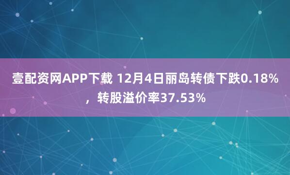 壹配资网APP下载 12月4日丽岛转债下跌0.18%，转股溢价率37.53%