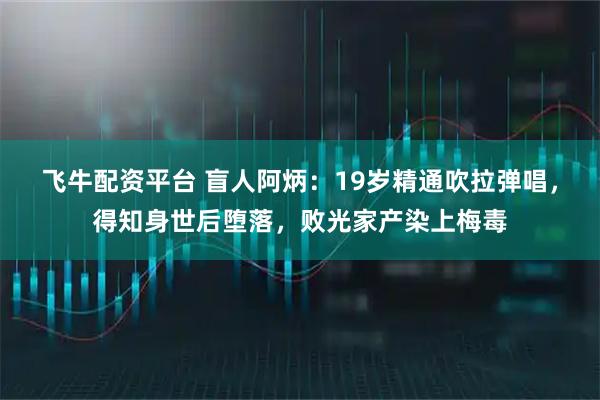飞牛配资平台 盲人阿炳：19岁精通吹拉弹唱，得知身世后堕落，败光家产染上梅毒