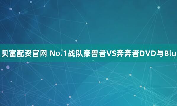 贝富配资官网 No.1战队豪兽者VS奔奔者DVD与Blu