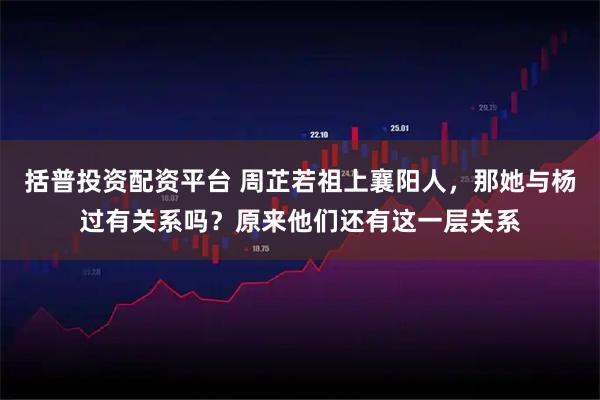 括普投资配资平台 周芷若祖上襄阳人，那她与杨过有关系吗？原来他们还有这一层关系