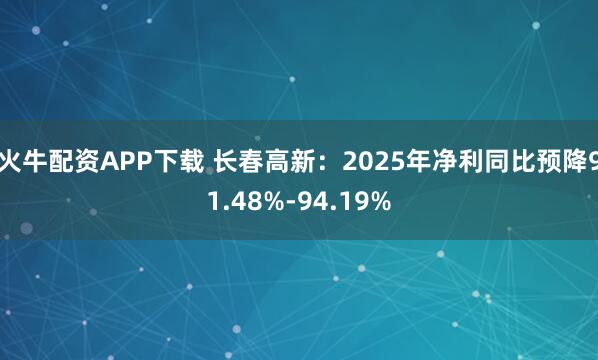火牛配资APP下载 长春高新：2025年净利同比预降91.48%-94.19%