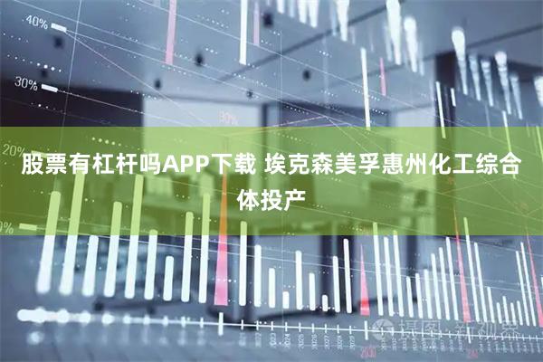 股票有杠杆吗APP下载 埃克森美孚惠州化工综合体投产