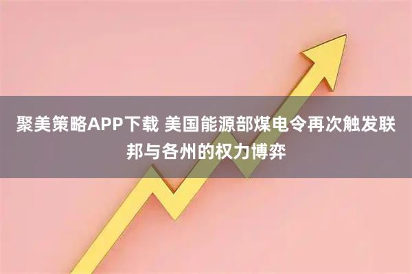 聚美策略APP下载 美国能源部煤电令再次触发联邦与各州的权力博弈