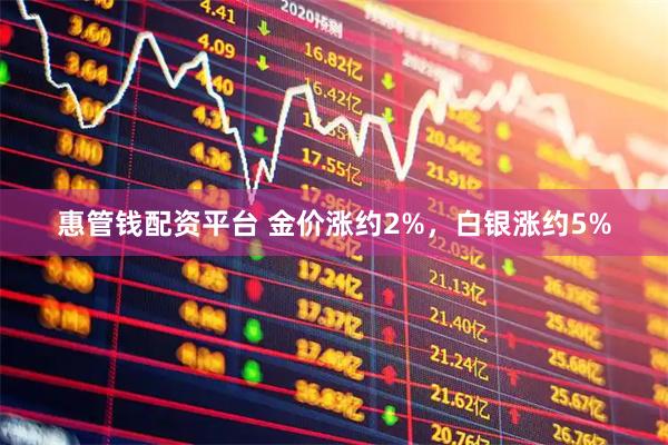 惠管钱配资平台 金价涨约2%,白银涨约5%