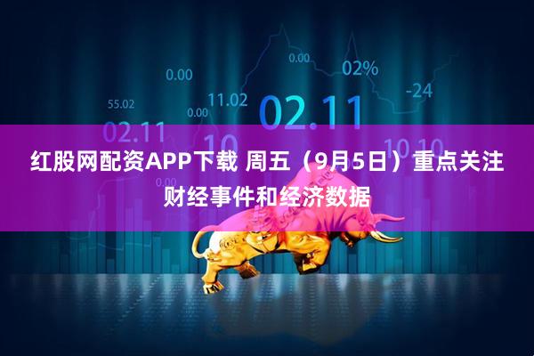 红股网配资APP下载 周五（9月5日）重点关注财经事件和经济数据